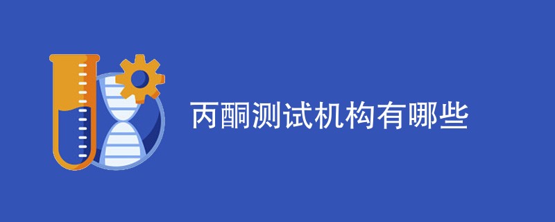 丙酮测试机构有哪些