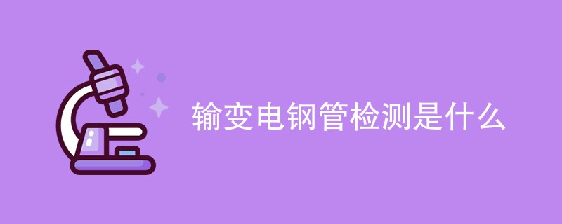 输变电钢管检测是什么
