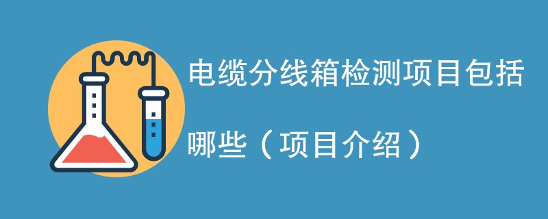 电缆分线箱检测项目包括哪些（项目介绍）