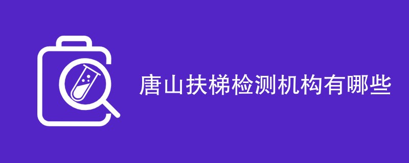 唐山扶梯检测机构有哪些