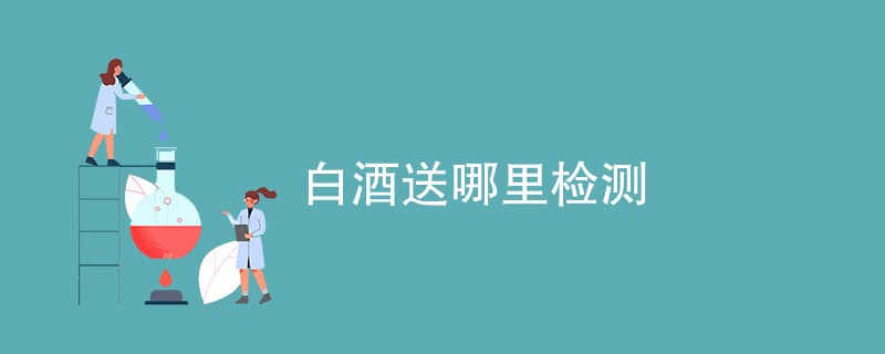 白酒送哪里检测