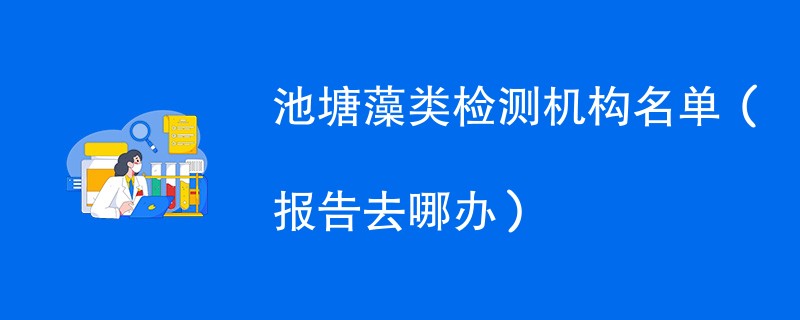 池塘藻类检测机构名单（报告去哪办）