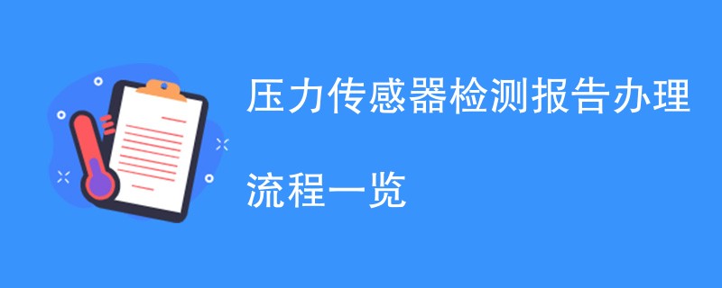 压力传感器检测报告办理流程一览