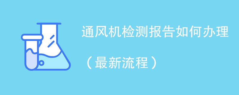 通风机检测报告如何办理（最新流程）