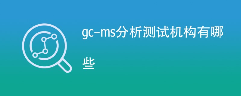 gc-ms分析测试机构有哪些