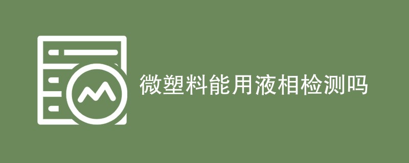 微塑料能用液相检测吗