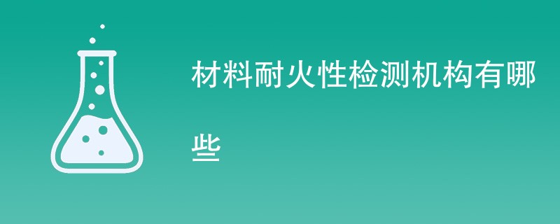 材料耐火性检测机构有哪些