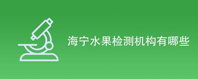 海宁水果检测机构有哪些