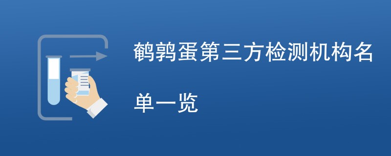 鹌鹑蛋第三方检测机构名单一览