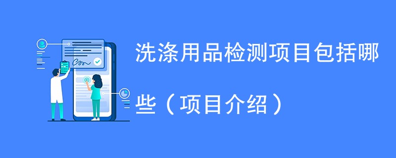 洗涤用品检测项目包括哪些（项目介绍）