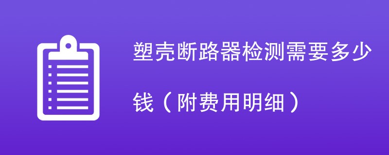 塑壳断路器检测需要多少钱（附费用明细）
