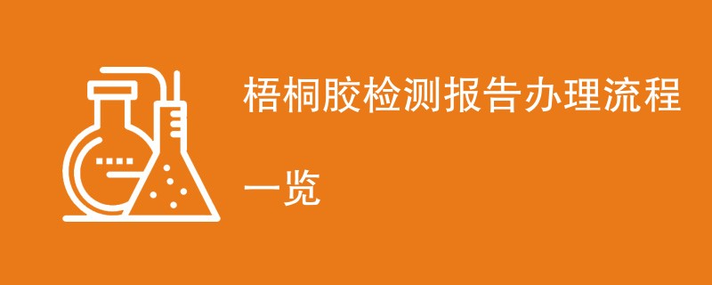 梧桐胶检测报告办理流程一览