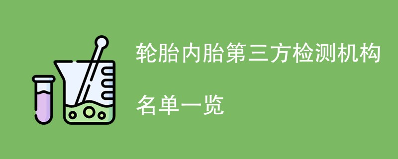 轮胎内胎第三方检测机构名单一览
