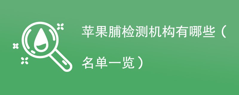 苹果脯检测机构有哪些（名单一览）