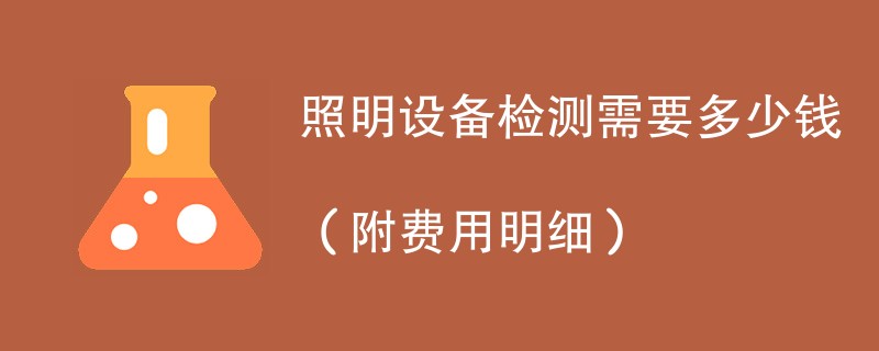 照明设备检测需要多少钱（附费用明细）