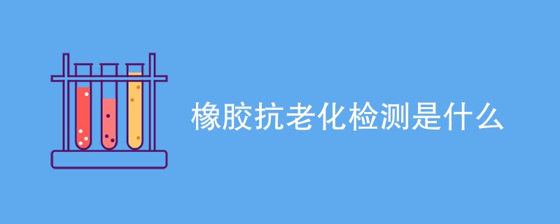 橡胶抗老化检测是什么