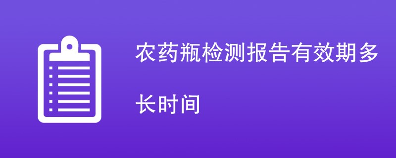 农药瓶检测报告有效期多长时间