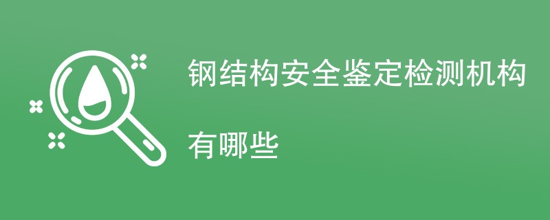 钢结构安全鉴定检测机构有哪些