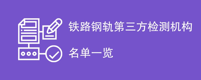 铁路钢轨第三方检测机构名单一览