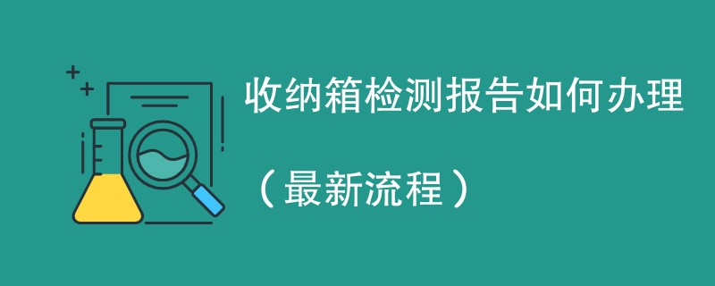 收纳箱检测报告如何办理（最新流程）