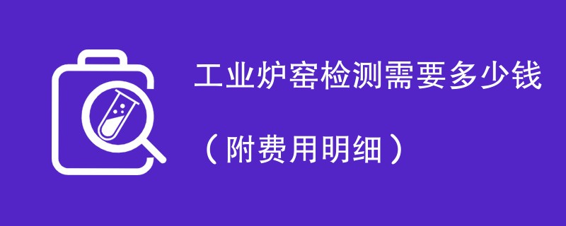 工业炉窑检测需要多少钱（附费用明细）