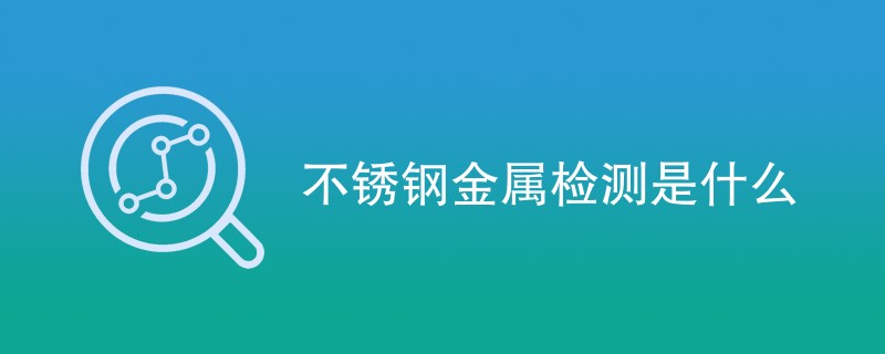 不锈钢金属检测是什么