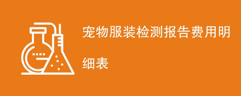 宠物服装检测报告费用明细表
