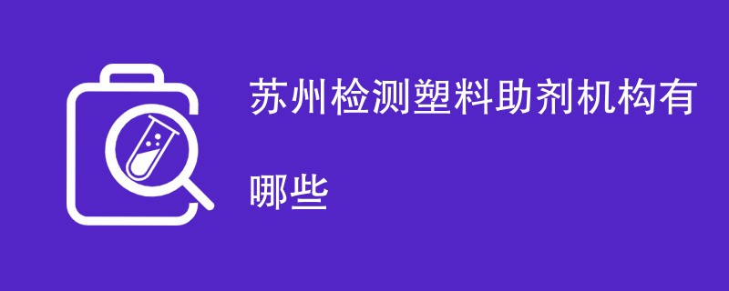 苏州检测塑料助剂机构有哪些