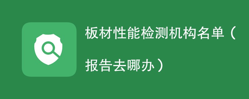 板材性能检测机构名单（报告去哪办）