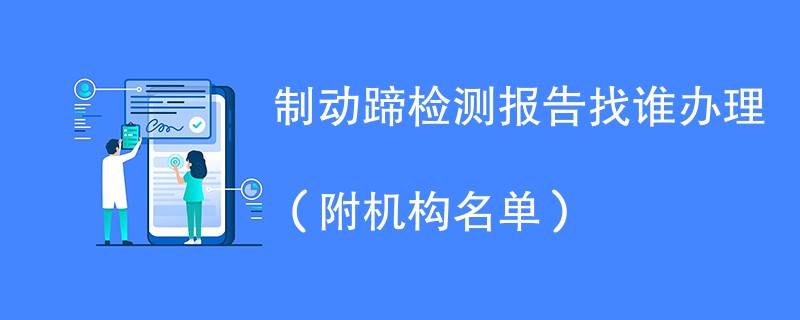 制动蹄检测报告找谁办理（附机构名单）