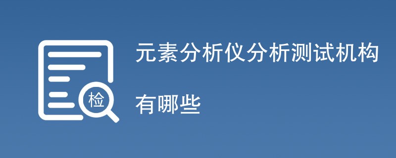 元素分析仪分析测试机构有哪些