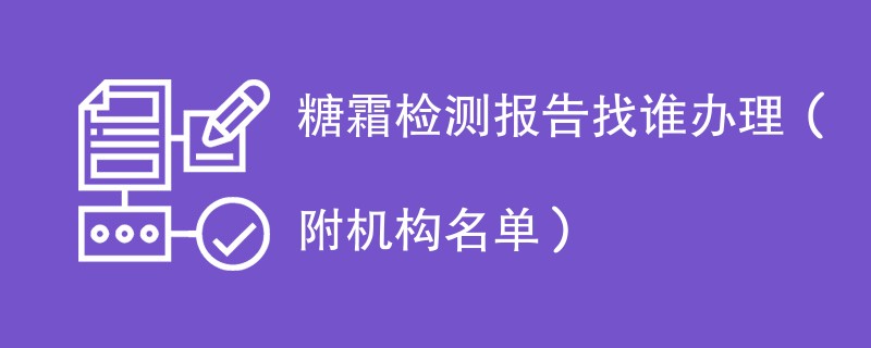 糖霜检测报告找谁办理（附机构名单）