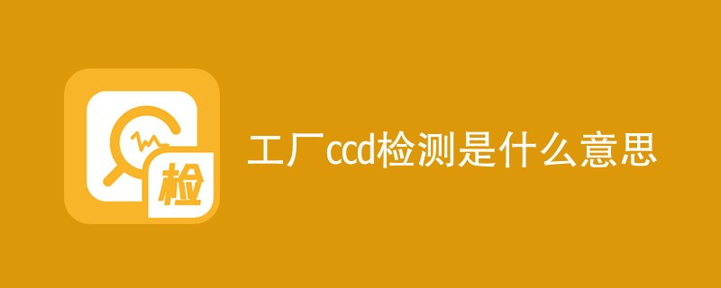 工厂ccd检测是什么意思