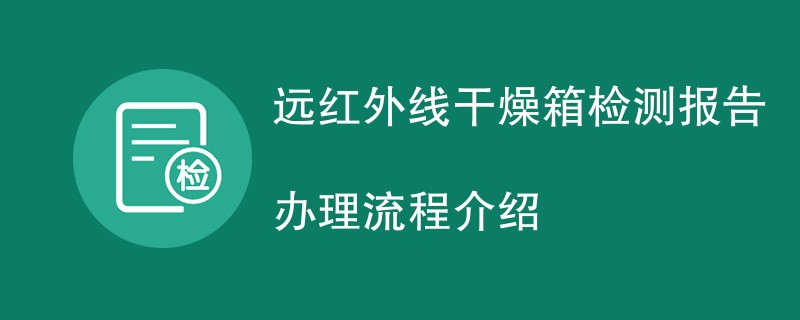 远红外线干燥箱检测报告办理流程介绍