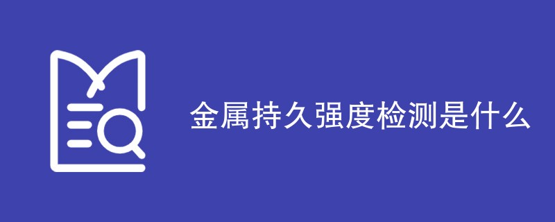 金属持久强度检测是什么