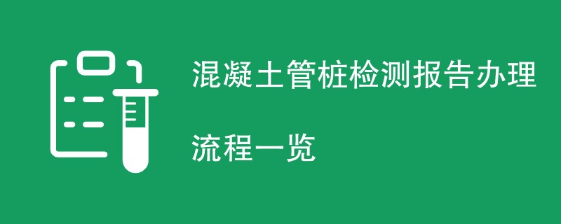 混凝土管桩检测报告办理流程一览