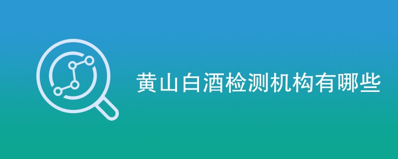 黄山白酒检测机构有哪些