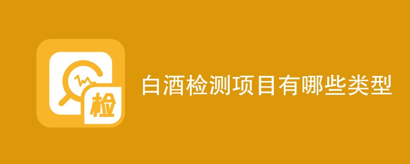 白酒检测项目有哪些类型