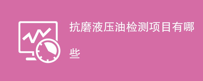 抗磨液压油检测项目有哪些