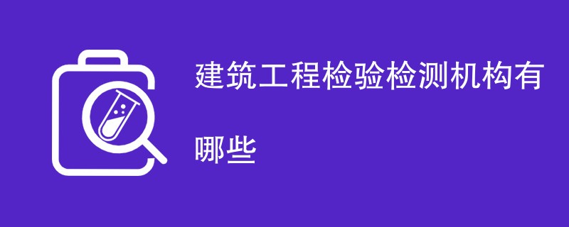 建筑工程检验检测机构有哪些