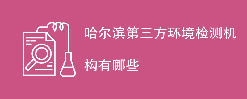 哈尔滨第三方环境检测机构有哪些