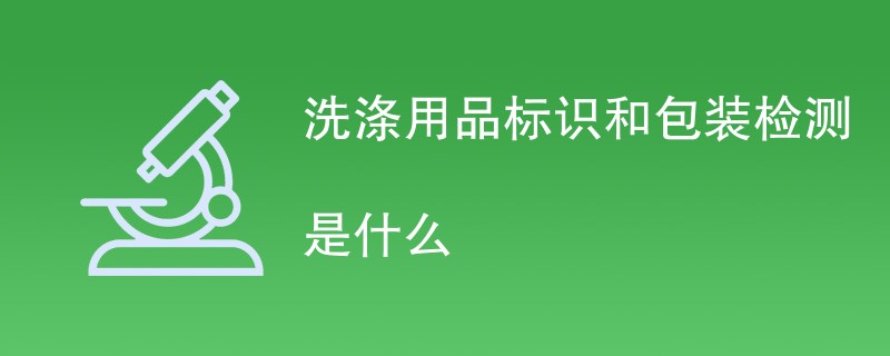 洗涤用品标识和包装检测是什么