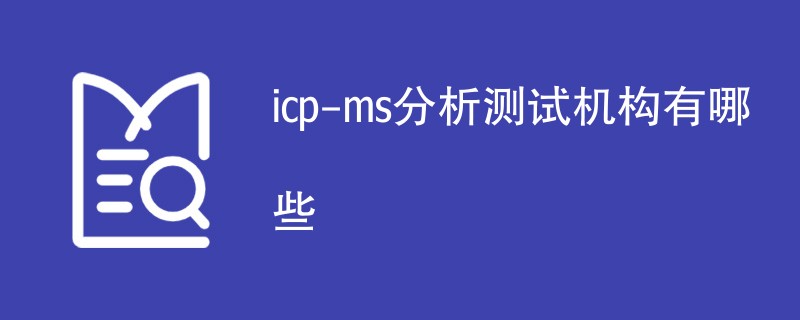 icp-ms分析测试机构有哪些
