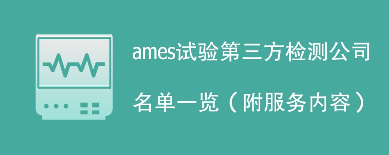 ames试验第三方检测公司名单一览（附服务内容）