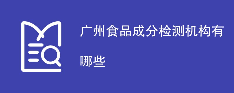广州食品成分检测机构有哪些