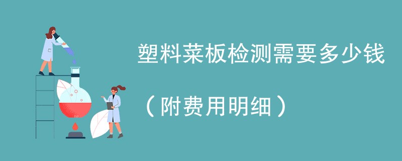 塑料菜板检测需要多少钱（附费用明细）