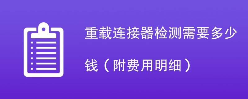 重载连接器检测需要多少钱（附费用明细）
