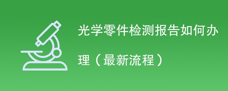 光学零件检测报告如何办理（最新流程）