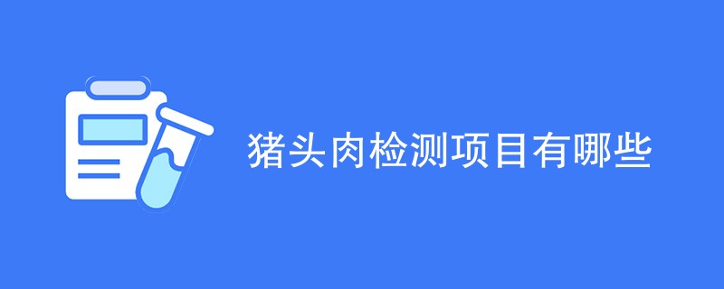 猪头肉检测项目有哪些