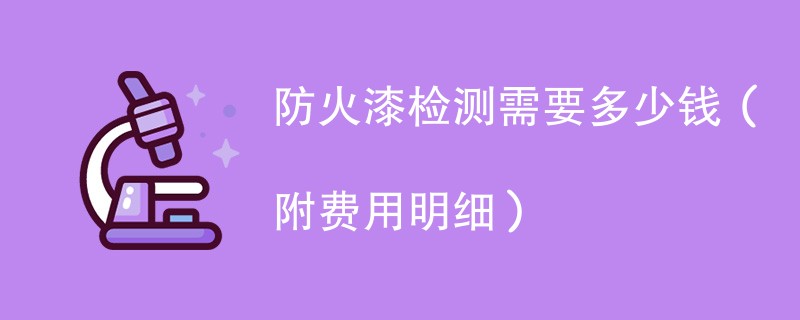 防火漆检测需要多少钱（附费用明细）